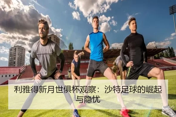 利雅得新月世俱杯观察：沙特足球的崛起与隐忧